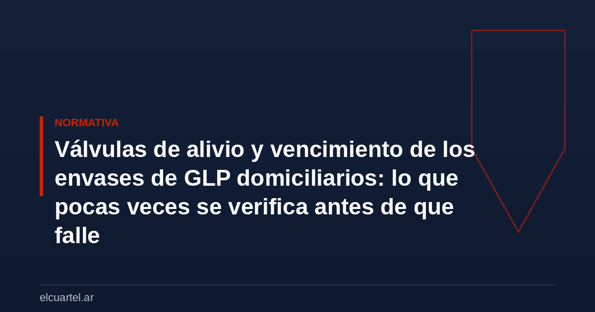 Válvulas de alivio y vencimiento de los envases de GLP domiciliarios: lo que pocas veces se verifica antes de que falle