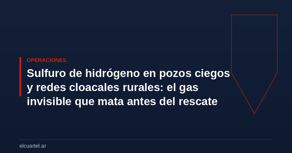 Sulfuro de hidrógeno en pozos ciegos y redes cloacales rurales: el gas invisible que mata antes del rescate